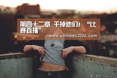 第四十二章 干掉他们!“比赛直播”(图1) 2026赛程