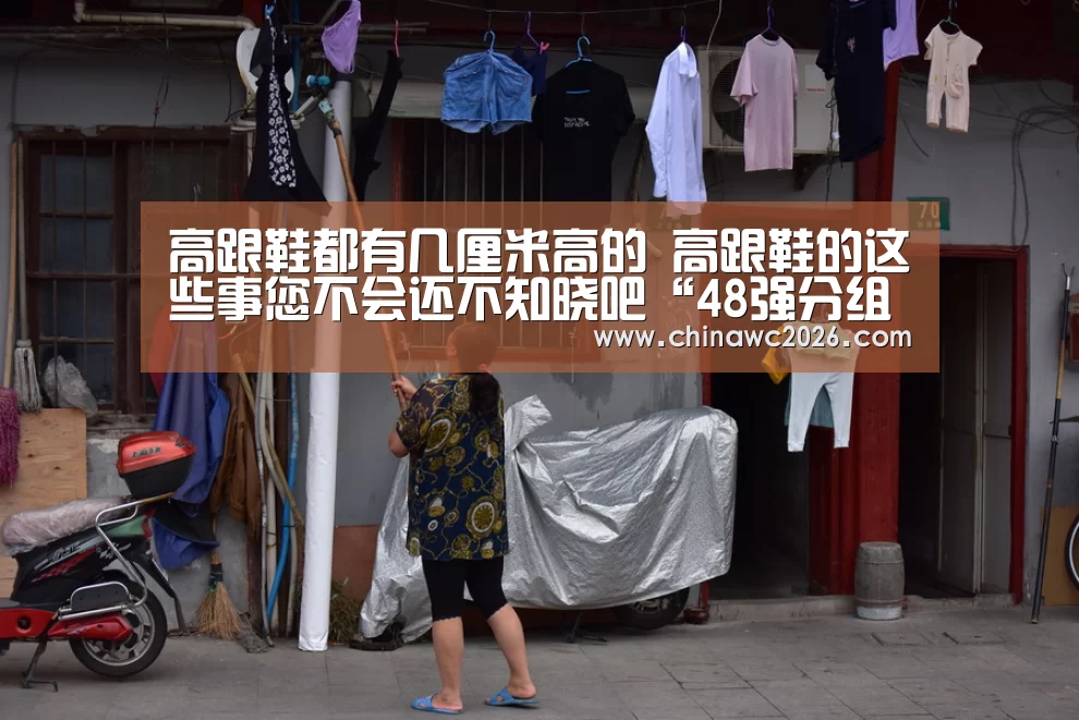 高跟鞋都有几厘米高的 高跟鞋的这些事您不会还不知晓吧“48强分组”(图1) 比赛直播