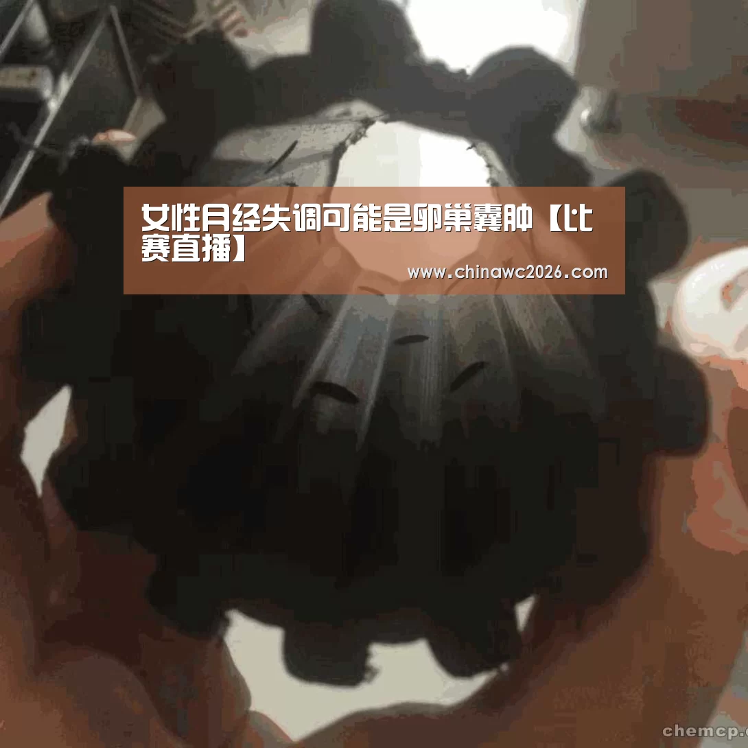 女性月经失调可能是卵巢囊肿【比赛直播】(图1) 比赛直播