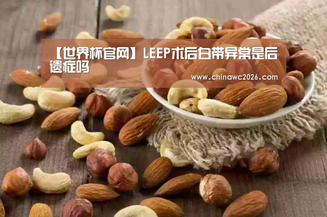 【世界杯官网】LEEP术后白带异常是后遗症吗(图3) 世界杯官网