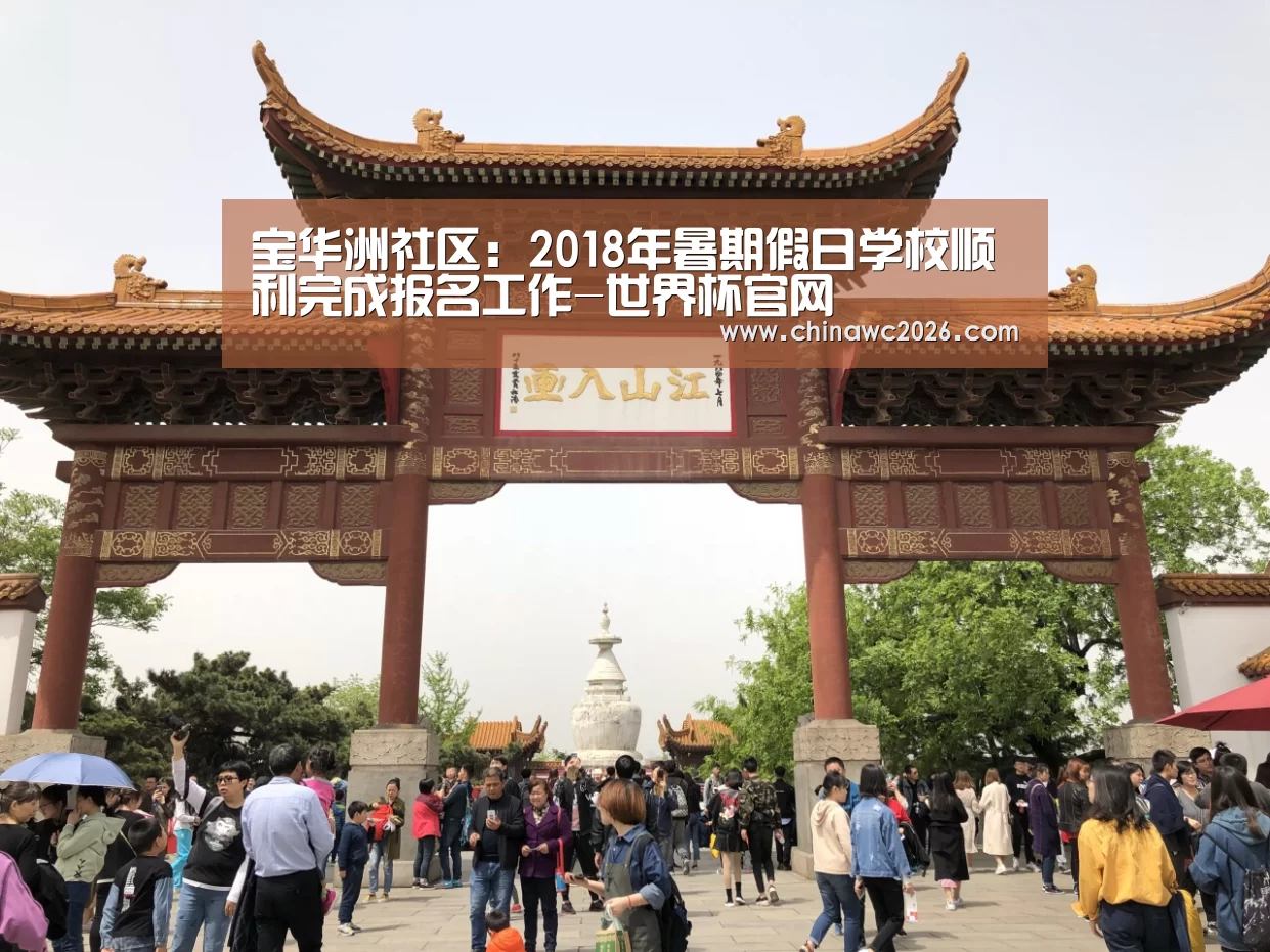 宝华洲社区:2018年暑期假日学校顺利完成报名工作-世界杯官网(图1) 比赛直播