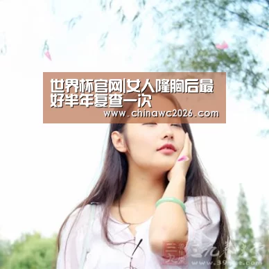 世界杯官网|女人隆胸后最好半年复查一次(图2) 48强分组