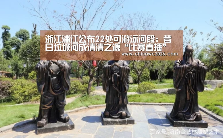 浙江浦江公布22处可游泳河段:昔日垃圾河成清清之源“比赛直播”(图2) 48强分组