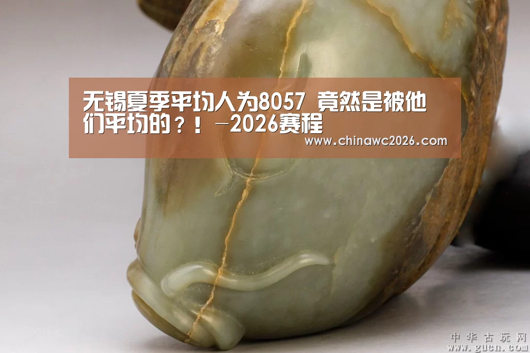 无锡夏季平均人为8057 竟然是被他们平均的?!-2026赛程(图1) 48强分组