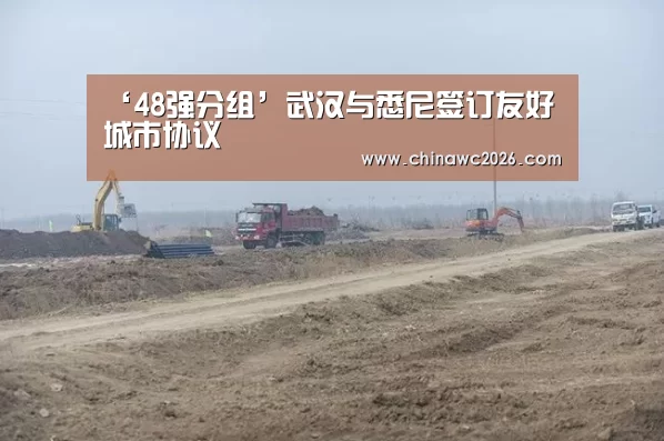 ‘48强分组’武汉与悉尼签订友好城市协议(图3) 世界杯官网